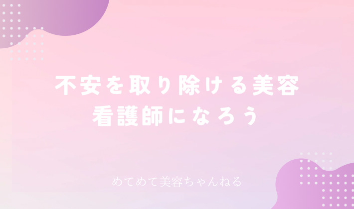 不安を取ってあげれる美容看護師